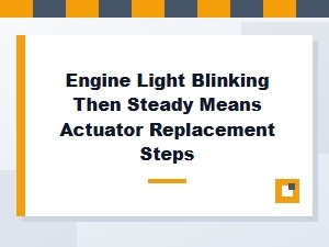 Steps for Actuator Replacement After Blinking Engine Light
